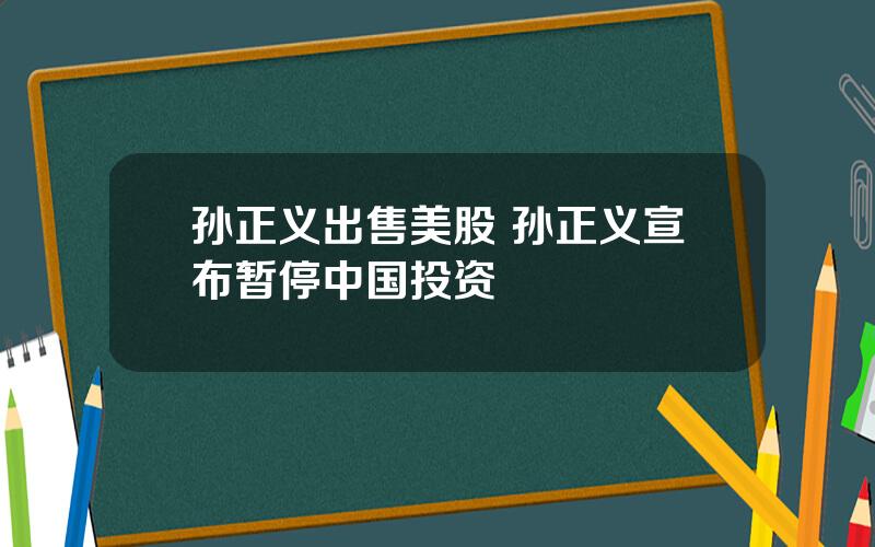 孙正义出售美股 孙正义宣布暂停中国投资